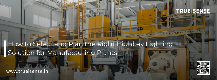 How to Select and Plan the Right Highbay Lighting Solution for Manufacturing Plants